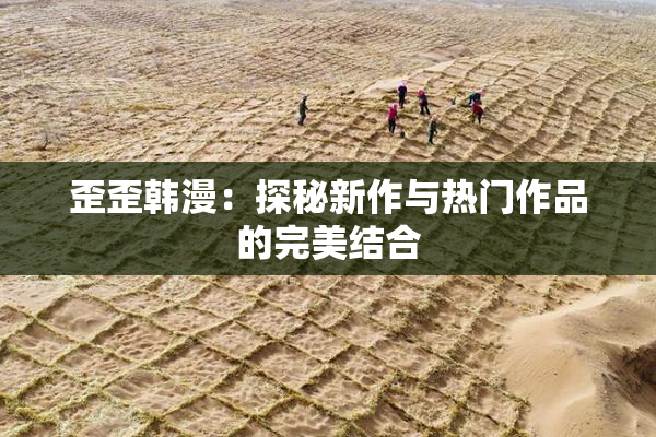 歪歪韩漫：探秘新作与热门作品的完美结合