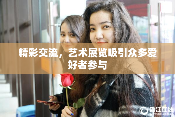 精彩交流，艺术展览吸引众多爱好者参与
