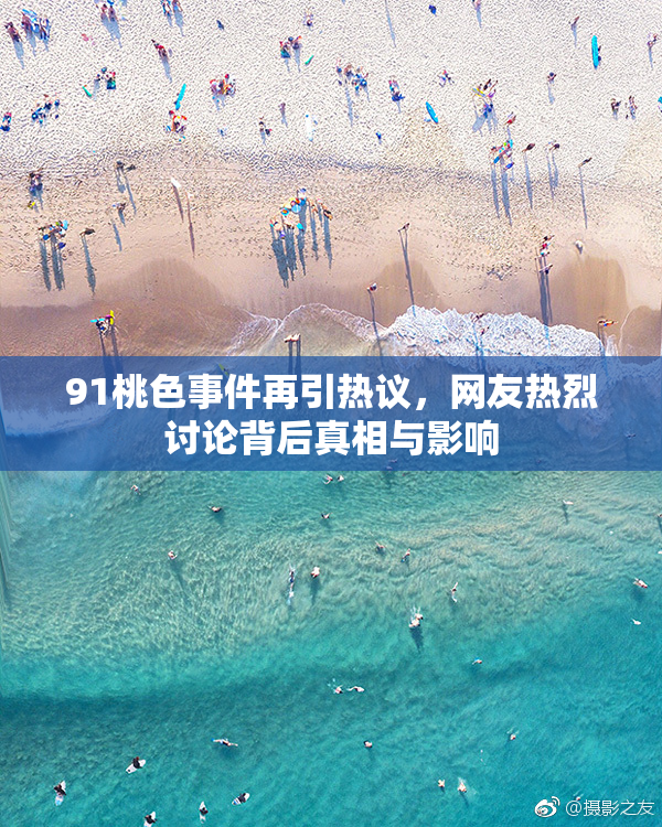91桃色事件再引热议，网友热烈讨论背后真相与影响