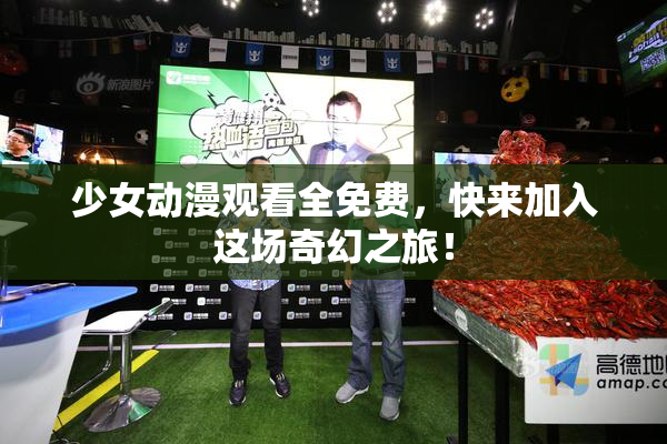 少女动漫观看全免费，快来加入这场奇幻之旅！