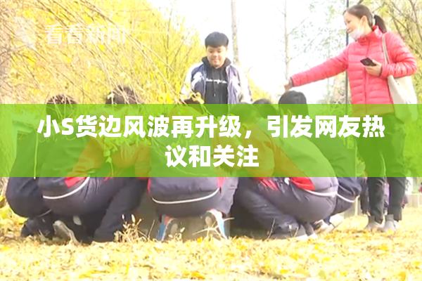 小S货边风波再升级，引发网友热议和关注