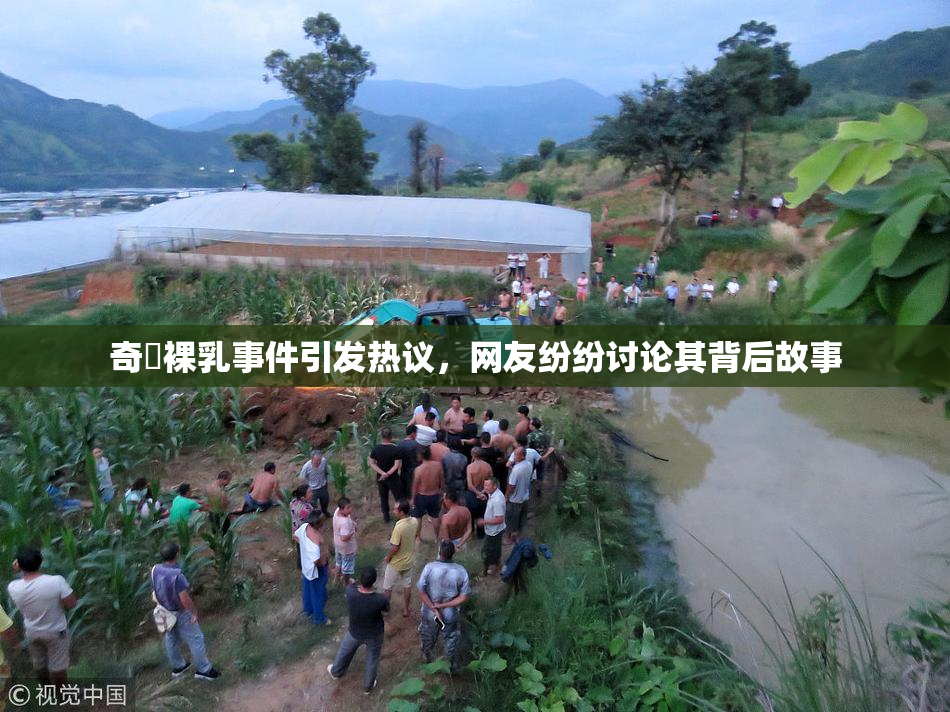 奇犽裸乳事件引发热议，网友纷纷讨论其背后故事