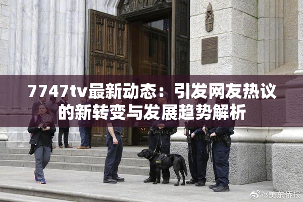 7747tv最新动态：引发网友热议的新转变与发展趋势解析