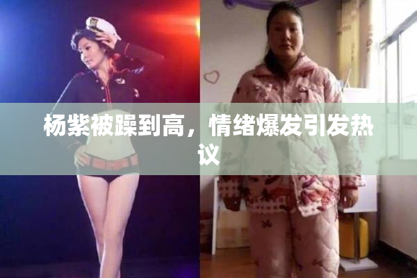 杨紫被躁到高，情绪爆发引发热议
