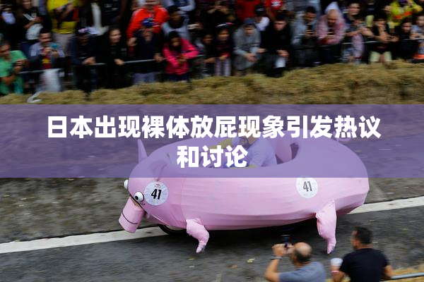 日本出现裸体放屁现象引发热议和讨论