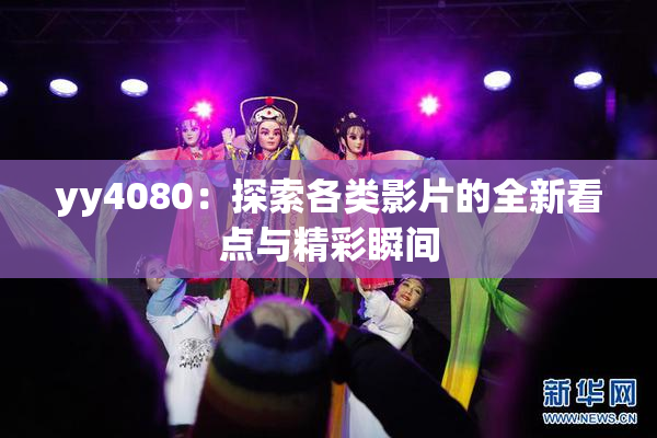 yy4080：探索各类影片的全新看点与精彩瞬间