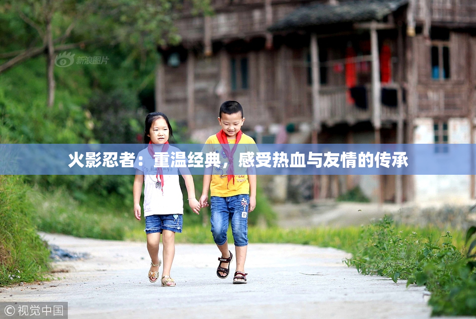 火影忍者：重温经典，感受热血与友情的传承