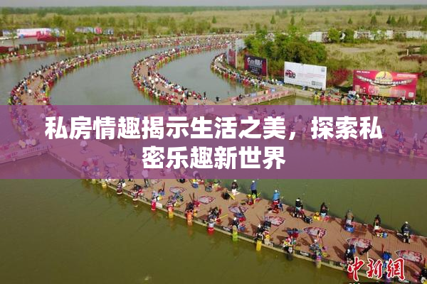 私房情趣揭示生活之美，探索私密乐趣新世界