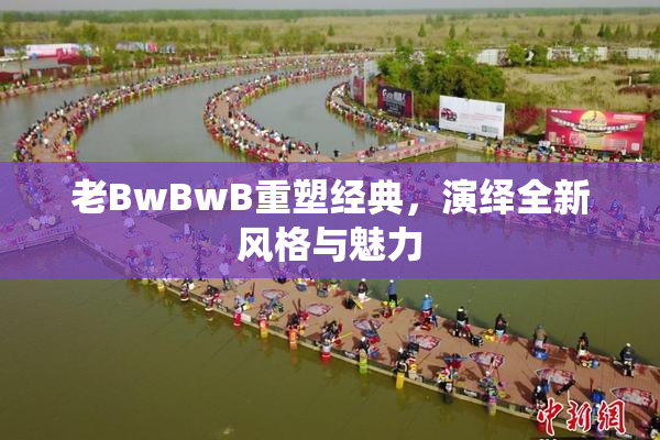 老BwBwB重塑经典，演绎全新风格与魅力
