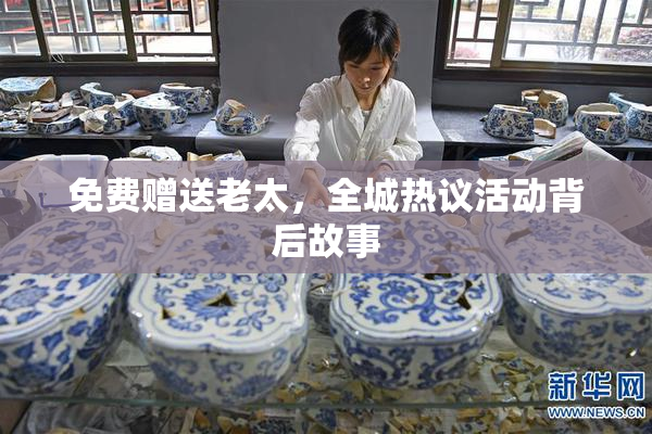 免费赠送老太，全城热议活动背后故事