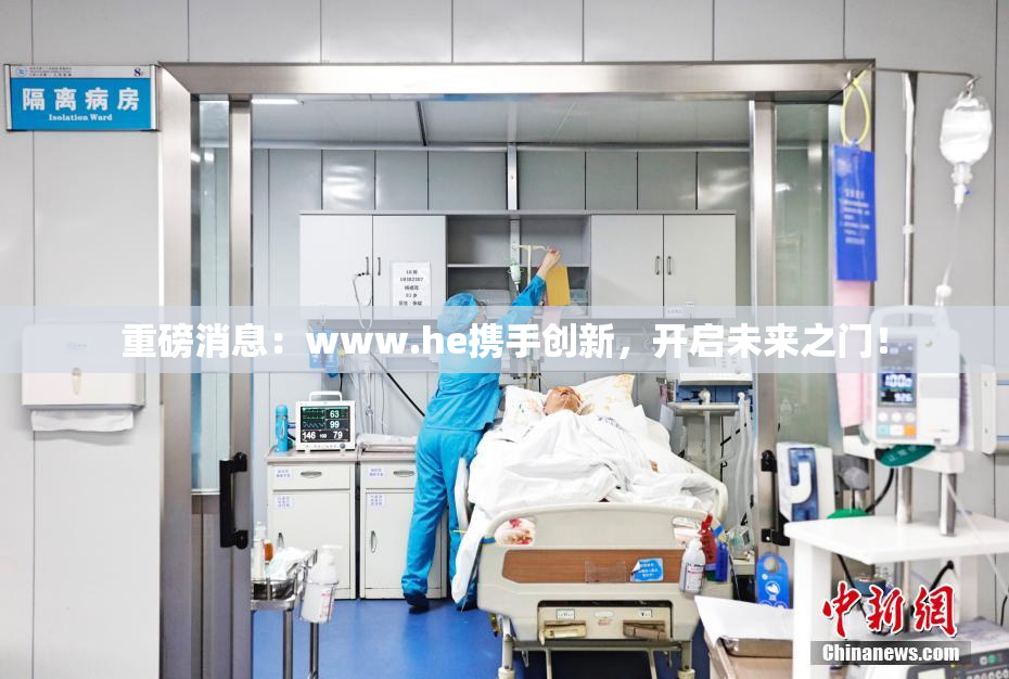 重磅消息：www.he携手创新，开启未来之门！