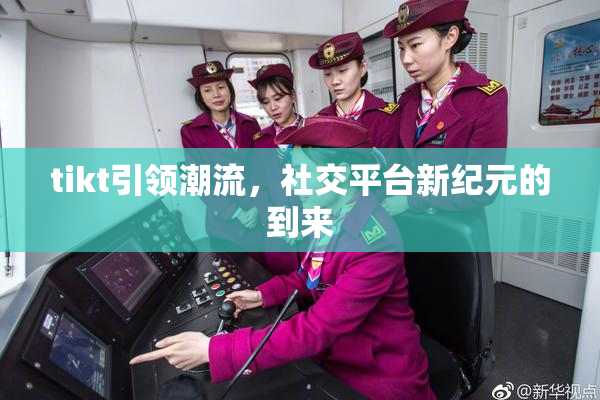 tikt引领潮流，社交平台新纪元的到来