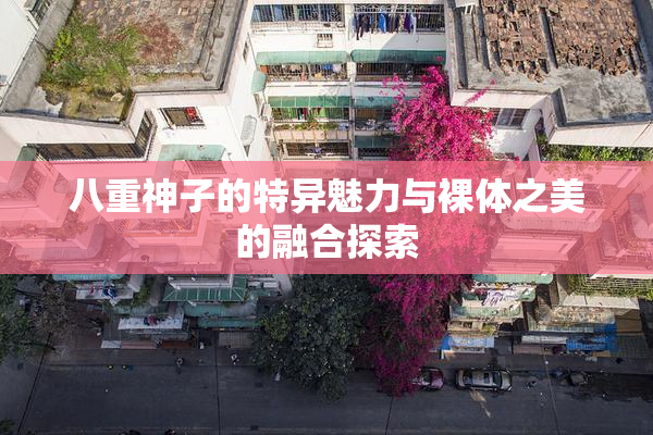 八重神子的特异魅力与裸体之美的融合探索