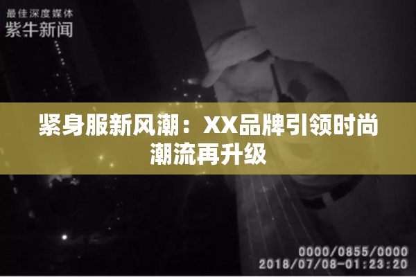 紧身服新风潮：XX品牌引领时尚潮流再升级