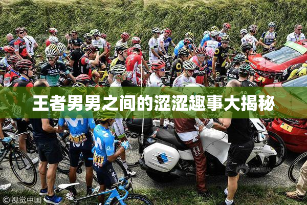 王者男男之间的涩涩趣事大揭秘