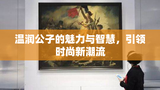 温润公子的魅力与智慧，引领时尚新潮流