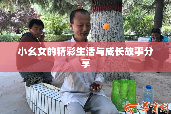 小幺女的精彩生活与成长故事分享