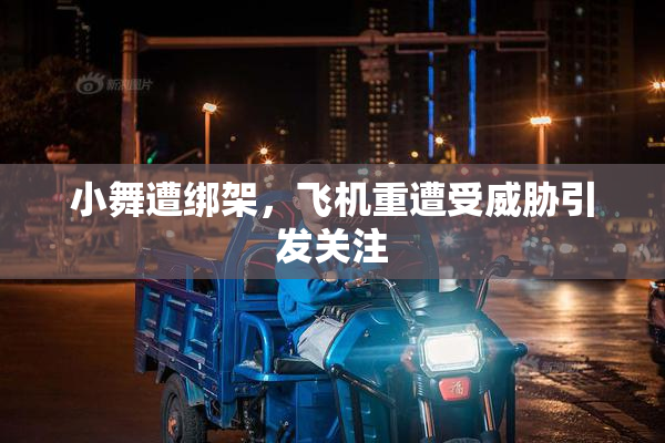 小舞遭绑架，飞机重遭受威胁引发关注