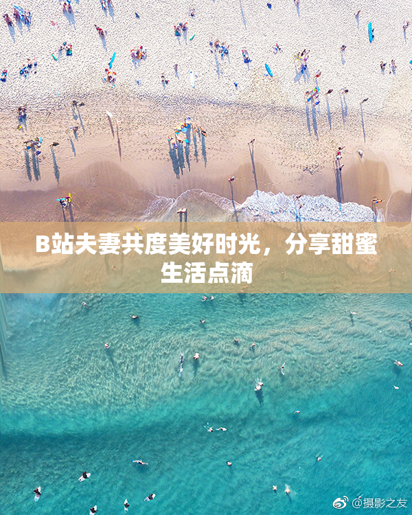 B站夫妻共度美好时光，分享甜蜜生活点滴