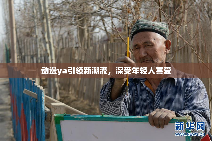 动漫ya引领新潮流，深受年轻人喜爱