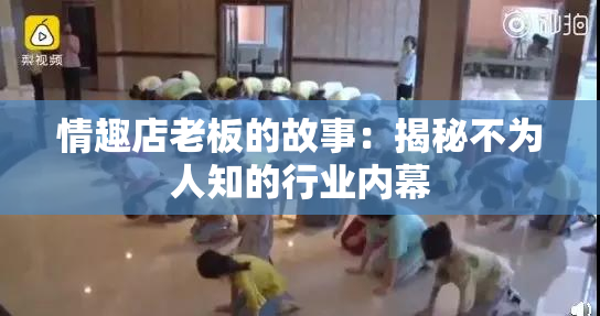 情趣店老板的故事：揭秘不为人知的行业内幕