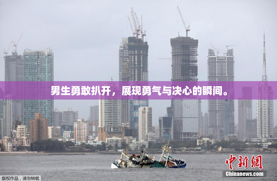 男生勇敢扒开，展现勇气与决心的瞬间。
