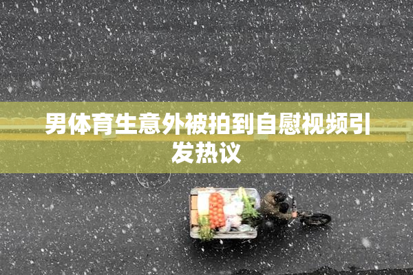 男体育生意外被拍到自慰视频引发热议