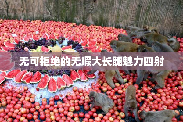 无可拒绝的无瑕大长腿魅力四射