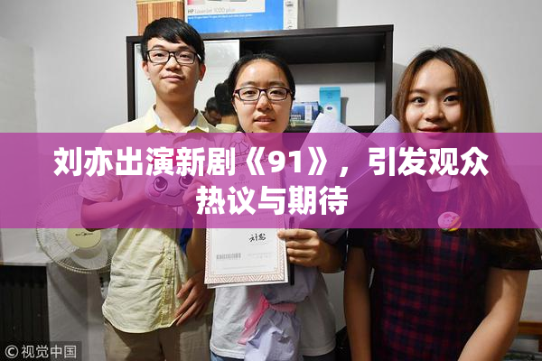 刘亦出演新剧《91》，引发观众热议与期待