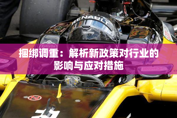 捆绑调重：解析新政策对行业的影响与应对措施