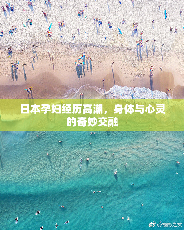 日本孕妇经历高潮，身体与心灵的奇妙交融