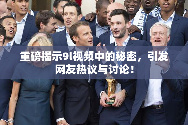 重磅揭示9l视频中的秘密，引发网友热议与讨论！