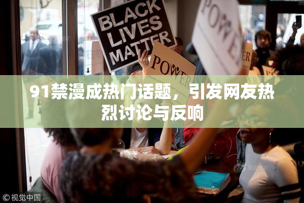 91禁漫成热门话题，引发网友热烈讨论与反响