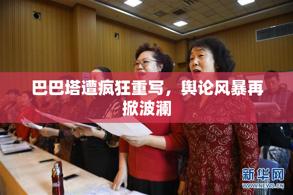 巴巴塔遭疯狂重写，舆论风暴再掀波澜