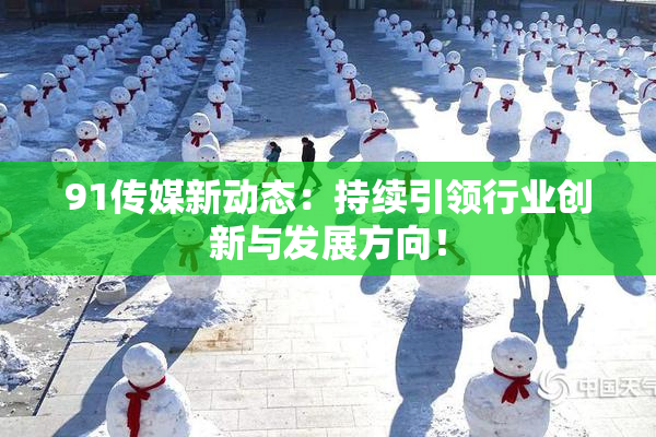 91传媒新动态：持续引领行业创新与发展方向！