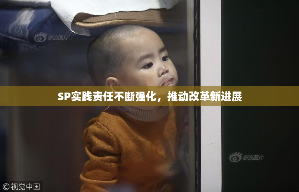 SP实践责任不断强化，推动改革新进展