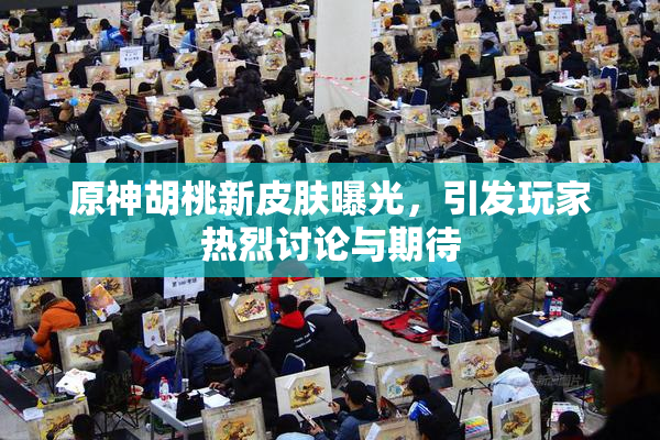 原神胡桃新皮肤曝光，引发玩家热烈讨论与期待