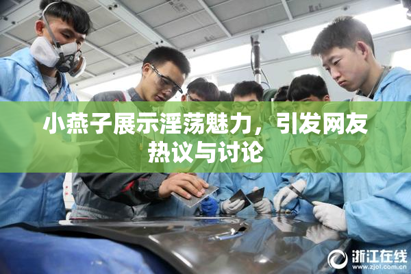 小燕子展示淫荡魅力，引发网友热议与讨论