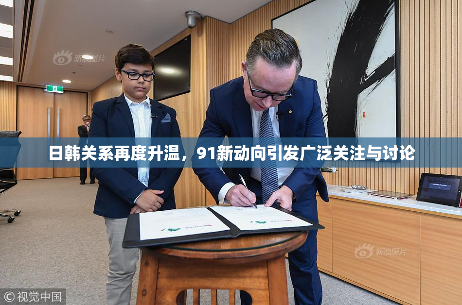 日韩关系再度升温，91新动向引发广泛关注与讨论