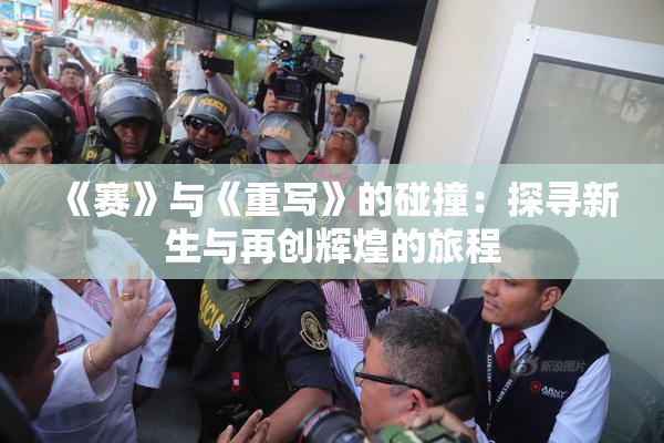 《赛》与《重写》的碰撞：探寻新生与再创辉煌的旅程