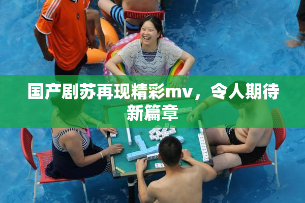 国产剧苏再现精彩mv，令人期待新篇章