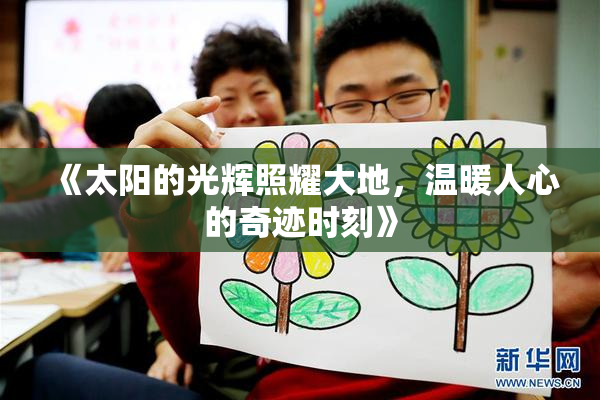 《太阳的光辉照耀大地，温暖人心的奇迹时刻》
