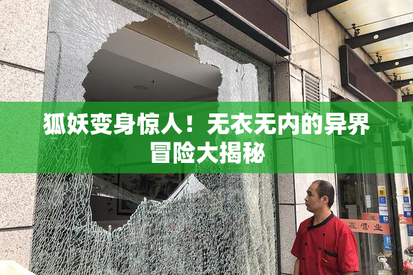 狐妖变身惊人！无衣无内的异界冒险大揭秘