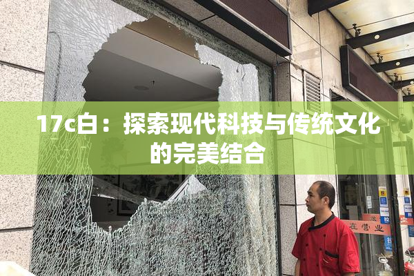 17c白：探索现代科技与传统文化的完美结合