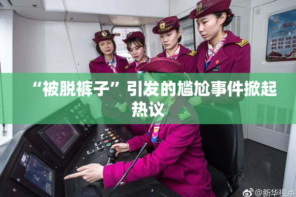 “被脱裤子”引发的尴尬事件掀起热议