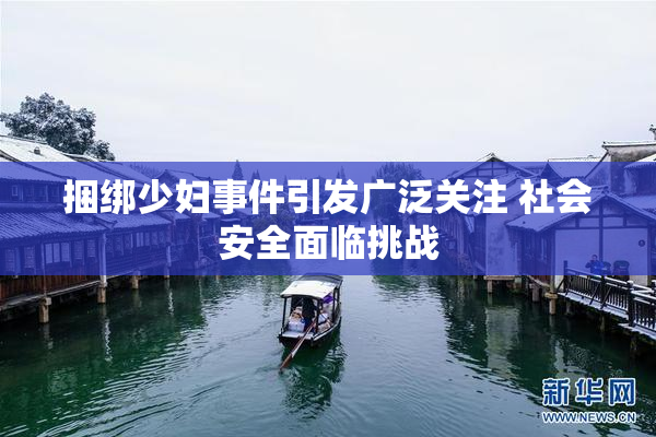 捆绑少妇事件引发广泛关注 社会安全面临挑战