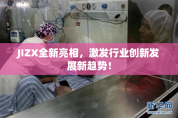 JIZX全新亮相，激发行业创新发展新趋势！