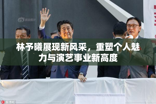 林予曦展现新风采，重塑个人魅力与演艺事业新高度