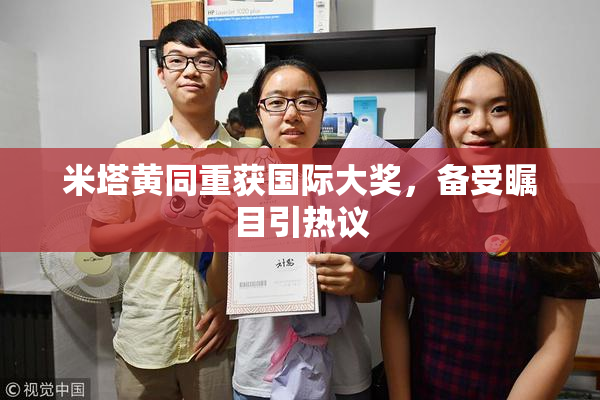 米塔黄同重获国际大奖，备受瞩目引热议