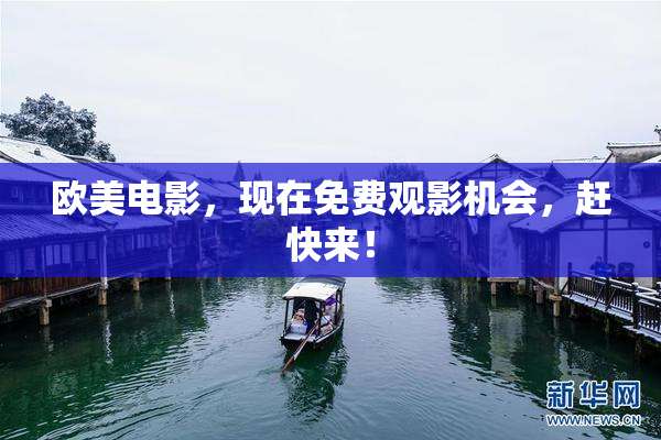 欧美电影，现在免费观影机会，赶快来！